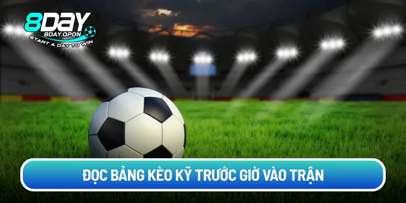 Đọc bảng kèo kỹ trước giờ vào trận