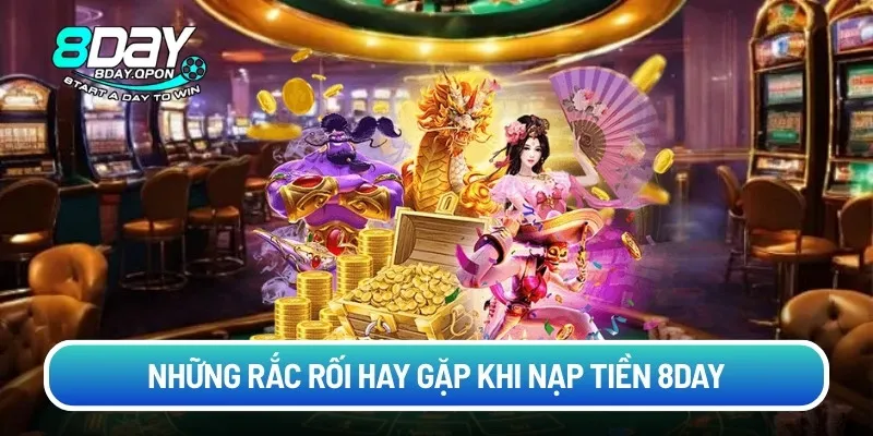 Những rắc rối hay gặp khi nạp tiền 8day