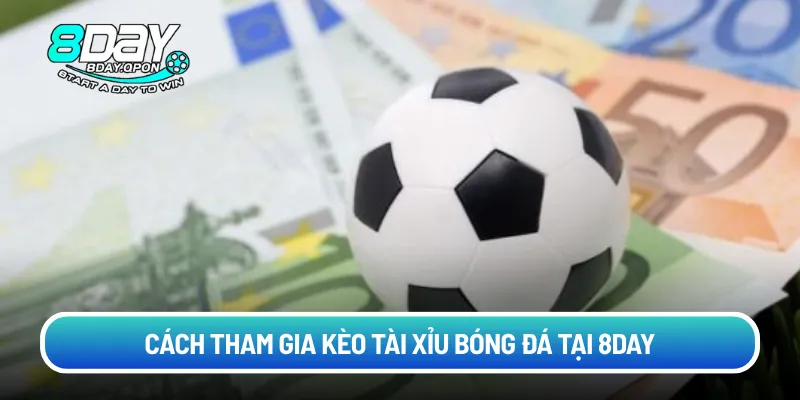 Cách tham gia kèo Tài Xỉu bóng đá tại 8Day