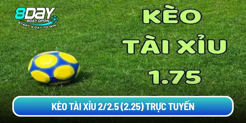 Kèo Tài Xỉu 2/2.5 (2.25) trực tuyến