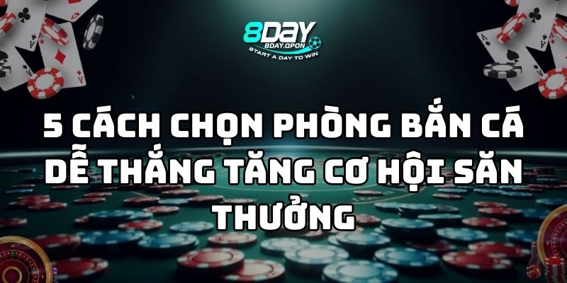 cách chọn phòng bắn cá dễ thắng 8day thumb